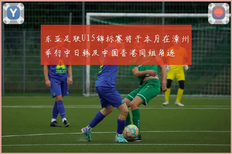 东亚足联U15锦标赛将于本月在漳州举行中日韩及中国香港同组角逐