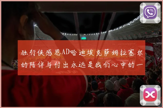 独行侠感恩AD哈迪埃克萨姆拉塞尔的陪伴与付出永远是我们心中的一家人