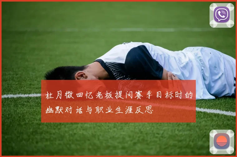 杜月徵回忆老板提问赛季目标时的幽默对话与职业生涯反思
